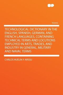 portada technological dictionary in the english, spanish, german, and french languages, containing technical terms and locutions employed in arts, trades, and (in English)