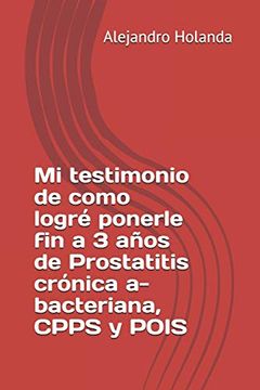 portada Mi Testimonio de Como Logré Ponerle fin a 3 Años de Prostatitis Crónica a- Bacteriana, Cpps y Pois (in Spanish)