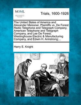 portada the united states of america and alexander meissner, plaintiffs vs. de forest radio telephone and telegraph company, american telephone and telegraph (en Inglés)