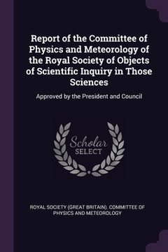 portada Report of the Committee of Physics and Meteorology of the Royal Society of Objects of Scientific Inquiry in Those Sciences: Approved by the President (in English)