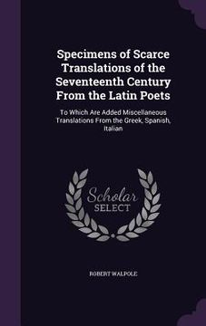 portada Specimens of Scarce Translations of the Seventeenth Century From the Latin Poets: To Which Are Added Miscellaneous Translations From the Greek, Spanis