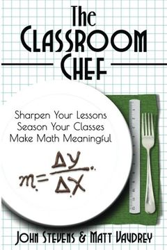 portada The Classroom Chef: Sharpen Your Lessons, Season Your Classes, Make Math Meaningful (in English)
