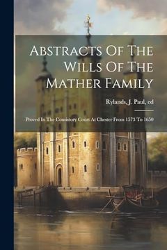 portada Abstracts of the Wills of the Mather Family; Proved in the Consistory Court at Chester From 1573 to 1650 (en Inglés)