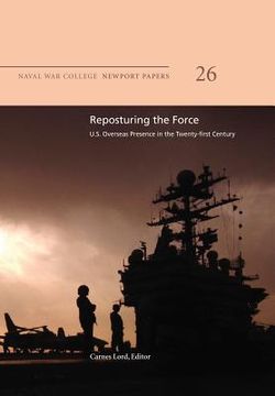 portada Reposturing the Force: U.S. Overseas Presence in the Twenty-First Century: Naval War College Newport Papers 26 (en Inglés)