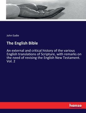 portada The English Bible: An external and critical history of the various English translations of Scripture, with remarks on the need of revisin (en Inglés)