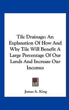 portada tile drainage: an explanation of how and why tile will benefit a large percentage of our lands and increase our incomes (en Inglés)