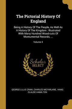 portada The Pictorial History Of England: Being A History Of The People, As Well As A History Of The Kingdom: Illustrated With Many Hundred Wood-cuts Of Momum (en Inglés)