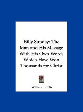 portada billy sunday: the man and his message with his own words which have won thousands for christ (en Inglés)