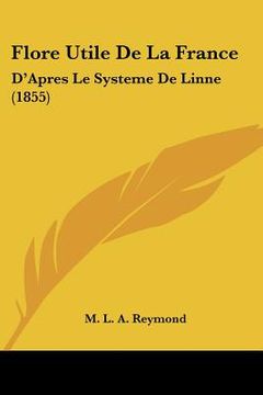 portada Flore Utile De La France: D'Apres Le Systeme De Linne (1855) (en Francés)