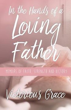 portada In the Hands of a Loving Father: Memoirs of Faith, Strength and Victory (en Inglés)