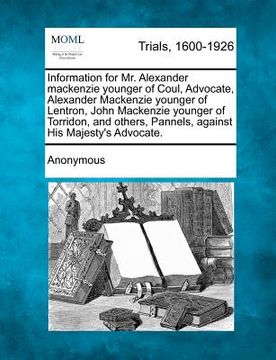 portada information for mr. alexander mackenzie younger of coul, advocate, alexander mackenzie younger of lentron, john mackenzie younger of torridon, and oth (en Inglés)