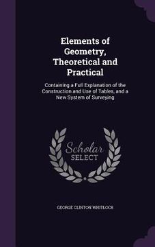 portada Elements of Geometry, Theoretical and Practical: Containing a Full Explanation of the Construction and Use of Tables, and a New System of Surveying (en Inglés)