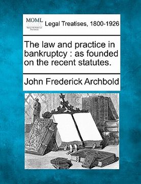 portada the law and practice in bankruptcy: as founded on the recent statutes. (in English)