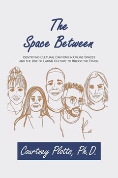 portada The Space Between: Identifying Cultural Canyons in Online Spaces and the use of LatinX Culture to Bridge the Divide (in English)
