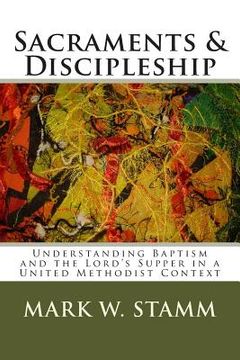portada Sacraments & Discipleship: Understanding Baptism and the Lord's Supper in a United Methodist Context (en Inglés)