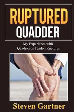 portada Ruptured Quadder: My Experience with Bilateral Quadriceps Tendon Rupture (en Inglés)
