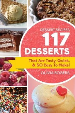 portada Dessert Recipes: 117 Desserts That Are Tasty, Quick & SO Easy to Make! (en Inglés)