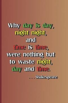 portada Why Day Is Day, Night Night, and Time Is Time, Were Nothing But to Waste Night, Day, and Time. . . . Shakespeare: A Quote from Hamlet by William Shake (en Inglés)