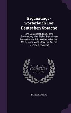 portada Erganzungs-worterbuch Der Deutschen Sprache: Eine Vervollstandigung Und Erweiterung Aller Bisher Erschienen Deutsch-sprachlichen Worterbucher. Mit Bel
