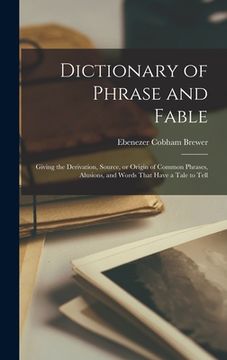 portada Dictionary of Phrase and Fable: Giving the Derivation, Source, or Origin of Common Phrases, Alusions, and Words That Have a Tale to Tell