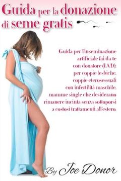 portada Guida per la donazione di seme gratis: Guida per l'inseminazione artificiale per coppie lesbiche, coppie eterosessuali con infertilita maschile, mamme (en Italiano)
