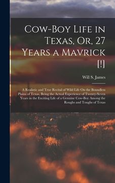portada Cow-Boy Life in Texas, Or, 27 Years a Mavrick [!]: A Realistic and True Recital of Wild Life On the Boundless Plains of Texas, Being the Actual Experi
