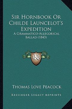 portada sir hornbook or childe launcelot's expedition: a grammatico-allegorical ballad (1843) (en Inglés)