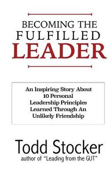 portada Becoming The Fulfilled Leader: 10 Personal Leadership Principles Learned Through An Unlikely Friendship (en Inglés)