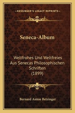 portada Seneca-Album: Weltfrohes Und Weltfreies Aus Senecas Philosophischen Schriften (1899) (en Alemán)