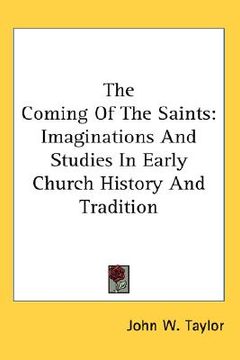 portada the coming of the saints: imaginations and studies in early church history and tradition (en Inglés)