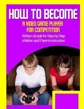 portada How to become a video game player for competition: Written simple for parent and children instruction (in English)
