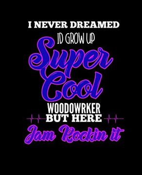 portada I Never Dreamed id Grow up Super Cool Woodworker but Here i am Rockin it: College Ruled Lined Not | 120 Pages Perfect Funny Gift Keepsake Journal, Diary 