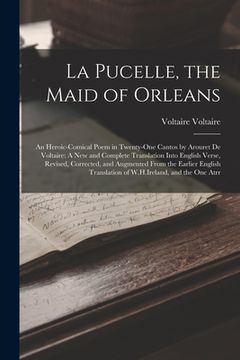 portada La Pucelle, the Maid of Orleans: An Heroic-Comical Poem in Twenty-One Cantos by Arouret De Voltaire: A New and Complete Translation Into English Verse (en Inglés)