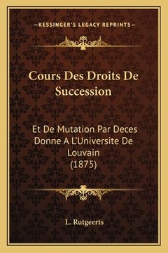 portada Cours Des Droits De Succession: Et De Mutation Par Deces Donne A L'Universite De Louvain (1875) (en Francés)
