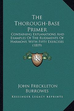 portada the thorough-base primer: containing explanations and examples of the rudiments of harmony, with fifty exercises (1819) (in English)