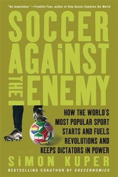 portada Soccer Against the Enemy: How the World's Most Popular Sport Starts and Fuels Revolutions and Keeps Dictators in Power (en Inglés)