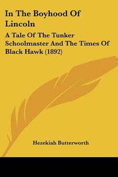 portada in the boyhood of lincoln: a tale of the tunker schoolmaster and the times of black hawk (1892) (en Inglés)