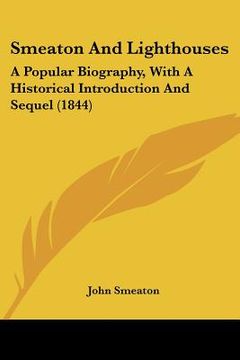 portada smeaton and lighthouses: a popular biography, with a historical introduction and sequel (1844) (en Inglés)