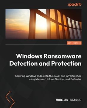 portada Windows Ransomware Detection and Protection: Securing Windows endpoints, the cloud, and infrastructure using Microsoft Intune, Sentinel, and Defender