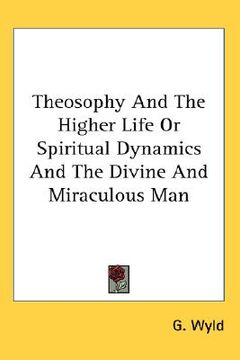 portada theosophy and the higher life or spiritual dynamics and the divine and miraculous man (en Inglés)