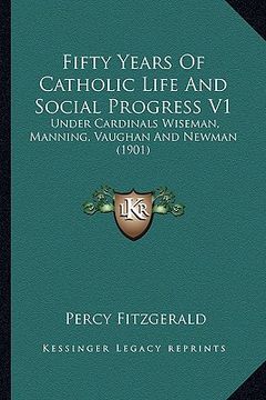 portada fifty years of catholic life and social progress v1: under cardinals wiseman, manning, vaughan and newman (1901) (en Inglés)