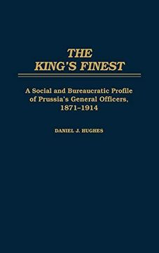 portada The King's Finest: A Social and Bureaucratic Profile of Prussia's General Officers, 1871-1914 (en Inglés)