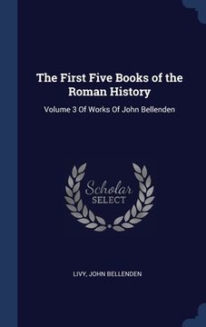 portada The First Five Books of the Roman History: Volume 3 Of Works Of John Bellenden