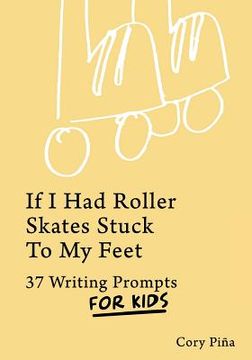 portada If I Had Roller Skates Stuck To My Feet: 37 Writing Prompts For Kids (in English)