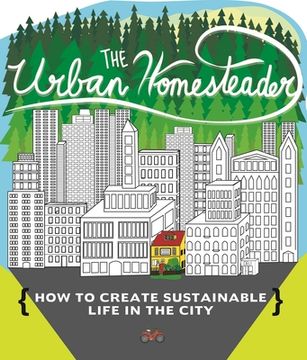 portada The Urban Homesteader: How to Create Sustainable Life in the City, Featuring Make Your Place, Make it Last, Homesweet Homegrown, and Everyday Bicycling (Diy) (en Inglés)