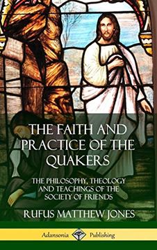 portada The Faith and Practice of the Quakers: The Philosophy, Theology and Teachings of the Society of Friends (Hardcover) (en Inglés)
