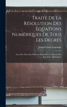 portada Traité De La Résolution Des Équations Numériques De Tous Les Degrés: Avec Des Notes Sur Plusieurs Points De La Théorie Des Équations Algébriques (en Francés)