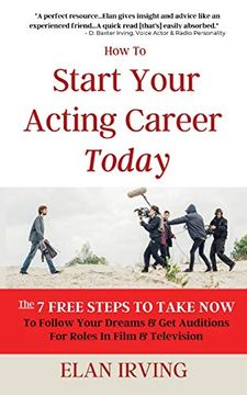 portada How to Start Your Acting Career Today: The 7 Free Steps to Take now to Follow Your Dreams & get Auditions for Roles in Film & Television (en Inglés)