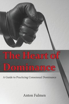 portada The Heart of Dominance: A Guide to Practicing Consensual Dominance (en Inglés)