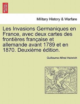 portada Les Invasions Germaniques En France, Avec Deux Cartes Des Frontieres Francaise Et Allemande Avant 1789 Et En 1870. Deuxieme Edition. (en Francés)
